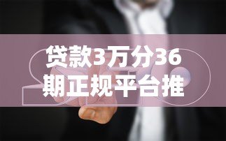 贷款3万分36期正规平台推荐:低息分期攻略与避坑指南 贷款3万分36期正规平台推荐:低息分期攻略与避坑指南