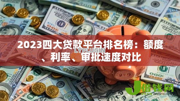 2023四大贷款平台排名榜:额度、利率、审批速度对比 2023四大贷款平台排名榜:额度、利率、审批速度对比