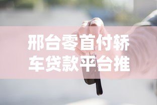 邢台零首付轿车贷款平台推荐及申请注意事项 邢台零首付轿车贷款平台推荐及申请注意事项