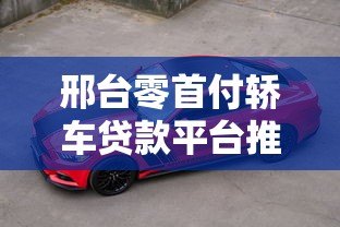 邢台零首付轿车贷款平台推荐及申请注意事项 邢台零首付轿车贷款平台推荐及申请注意事项