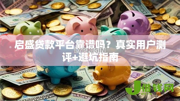 启盛贷款平台靠谱吗？真实用户测评+避坑指南