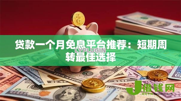 贷款一个月免息平台推荐:短期周转最佳选择 贷款一个月免息平台推荐:短期周转最佳选择