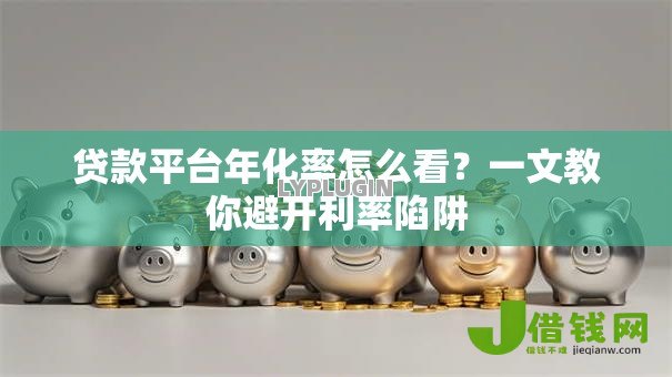 贷款平台年化率怎么看？一文教你避开利率陷阱