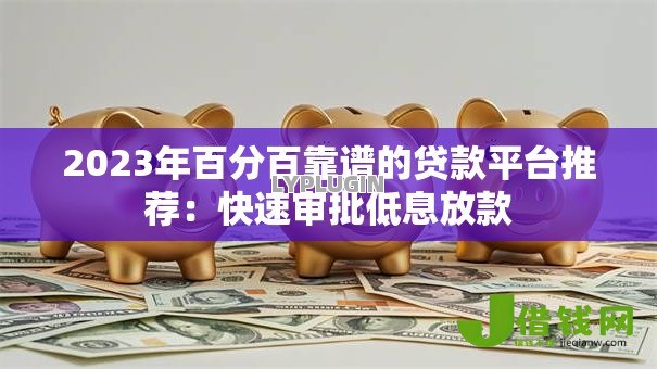 2023年百分百靠谱的贷款平台推荐：快速审批低息放款