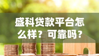 盛科贷款平台怎么样？可靠吗？真实用户评价与深度解析