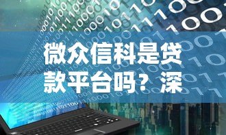 微众信科是贷款平台吗?深度解析其贷款业务与定位 微众信科是贷款平台吗?深度解析其贷款业务与定位
