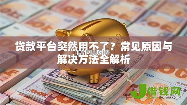 贷款平台突然用不了？常见原因与解决方法全解析