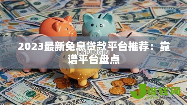 2023最新免息贷款平台推荐:靠谱平台盘点 2023最新免息贷款平台推荐:靠谱平台盘点
