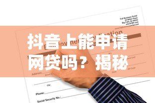 抖音上能申请网贷吗?揭秘真实贷款渠道与风险 抖音上能申请网贷吗?揭秘真实贷款渠道与风险