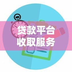 贷款平台收取服务费合法吗？全面解析收费规定与注意事项
