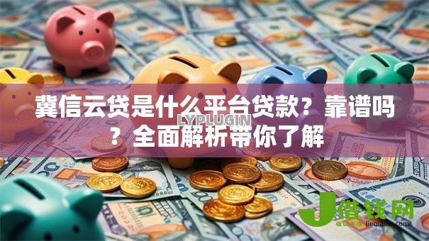 冀信云贷是什么平台贷款?靠谱吗?全面解析带你了解 冀信云贷是什么平台贷款?靠谱吗?全面解析带你了解