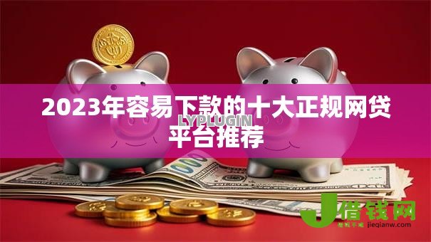 2023年容易下款的十大正规网贷平台推荐