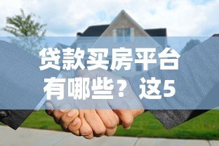 贷款买房平台有哪些?这5类正规渠道推荐 贷款买房平台有哪些?这5类正规渠道推荐