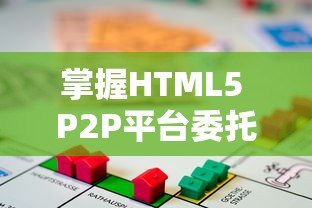 掌握HTML5 P2P平台委托贷款:操作指南与投资技巧 掌握HTML5 P2P平台委托贷款:操作指南与投资技巧
