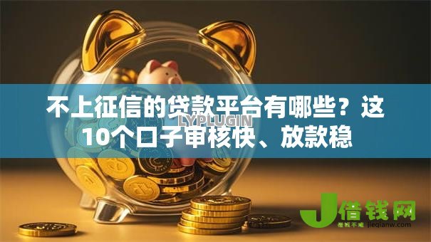 不上征信的贷款平台有哪些?这10个口子审核快、放款稳 不上征信的贷款平台有哪些?这10个口子审核快、放款稳