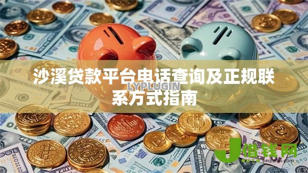 沙溪贷款平台电话查询及正规联系方式指南