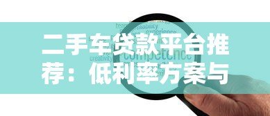二手车贷款平台推荐:低利率方案与灵活申请流程全解析 二手车贷款平台推荐:低利率方案与灵活申请流程全解析