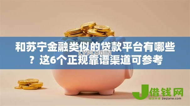 和苏宁金融类似的贷款平台有哪些？这6个正规靠谱渠道可参考