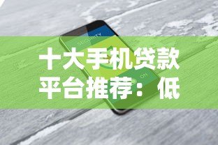 十大手机贷款平台推荐:低息、安全、快速到账全解析 十大手机贷款平台推荐:低息、安全、快速到账全解析