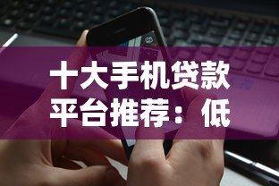 十大手机贷款平台推荐:低息、安全、快速到账全解析 十大手机贷款平台推荐:低息、安全、快速到账全解析
