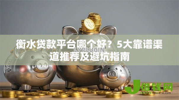 衡水贷款平台哪个好？5大靠谱渠道推荐及避坑指南