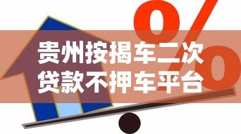 贵州按揭车二次贷款不押车平台哪家靠谱？办理流程详解