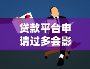 贷款平台申请过多会影响征信吗
