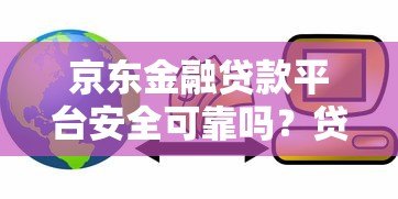 京东金融贷款平台安全可靠吗?贷款用户必看解析 京东金融贷款平台安全可靠吗?贷款用户必看解析