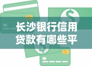 长沙银行信用贷款有哪些平台？申请条件及流程详解