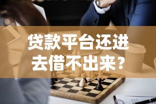 贷款平台还进去借不出来?原因分析与解决办法 贷款平台还进去借不出来?原因分析与解决办法