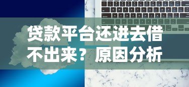 贷款平台还进去借不出来?原因分析与解决办法 贷款平台还进去借不出来?原因分析与解决办法