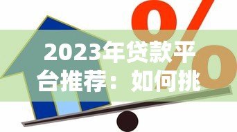 2023年贷款平台推荐：如何挑选最适合你的借贷渠道