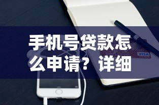 手机号贷款怎么申请?详细流程与注意事项全解析 手机号贷款怎么申请?详细流程与注意事项全解析