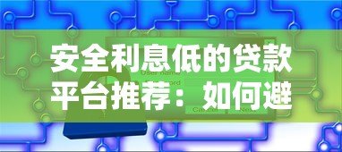 安全利息低的贷款平台推荐:如何避开陷阱选对产品? 安全利息低的贷款平台推荐:如何避开陷阱选对产品?