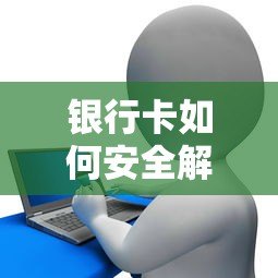 银行卡如何安全解绑贷款平台？完整操作指南