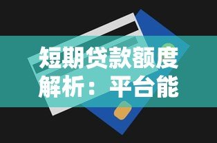 短期贷款额度解析:平台能贷多少及影响因素 短期贷款额度解析:平台能贷多少及影响因素