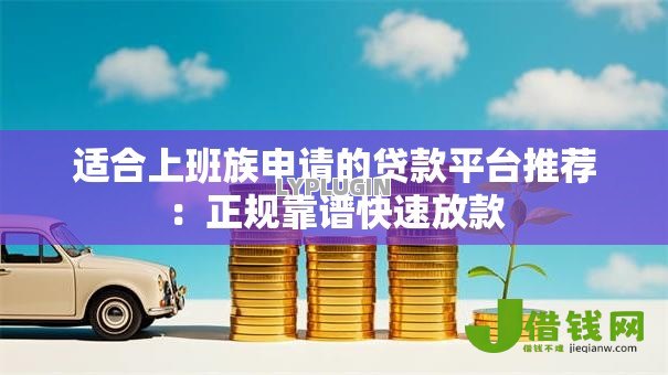 适合上班族申请的贷款平台推荐:正规靠谱快速放款 适合上班族申请的贷款平台推荐:正规靠谱快速放款