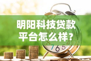 明阳科技贷款平台怎么样?真实测评解析 明阳科技贷款平台怎么样?真实测评解析
