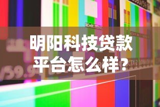 明阳科技贷款平台怎么样?真实测评解析 明阳科技贷款平台怎么样?真实测评解析