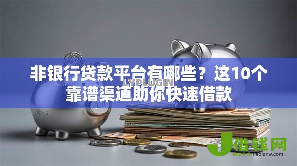 非银行贷款平台有哪些?这10个靠谱渠道助你快速借款 非银行贷款平台有哪些?这10个靠谱渠道助你快速借款