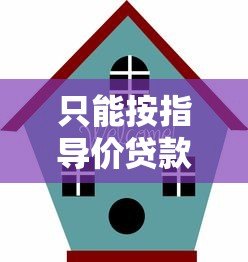 只能按指导价贷款的平台有哪些?优缺点全面解析 只能按指导价贷款的平台有哪些?优缺点全面解析