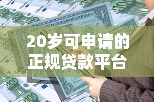 20岁可申请的正规贷款平台推荐及申请攻略 20岁可申请的正规贷款平台推荐及申请攻略
