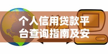 个人信用贷款平台查询指南及安全选择技巧 个人信用贷款平台查询指南及安全选择技巧