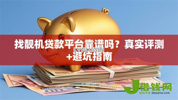 找靓机贷款平台靠谱吗?真实评测+避坑指南 找靓机贷款平台靠谱吗?真实评测+避坑指南