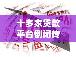 十多家贷款平台倒闭传闻调查:真相与行业影响分析 十多家贷款平台倒闭传闻调查:真相与行业影响分析