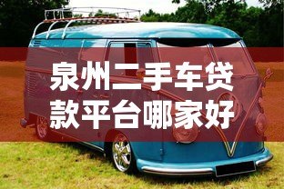 泉州二手车贷款平台哪家好?2023最新靠谱推荐 泉州二手车贷款平台哪家好?2023最新靠谱推荐
