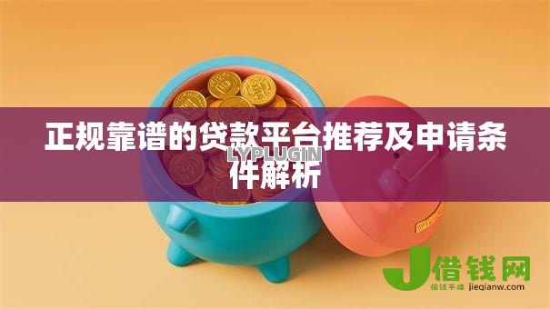 正规靠谱的贷款平台推荐及申请条件解析 正规靠谱的贷款平台推荐及申请条件解析