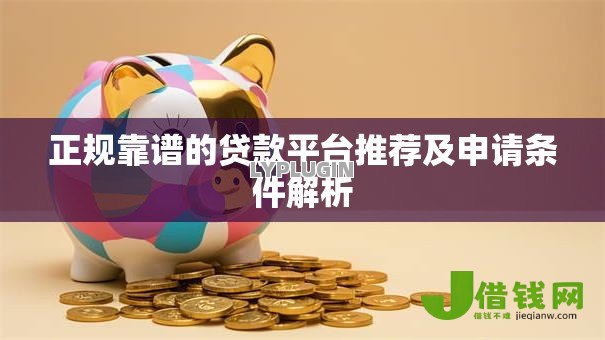 正规靠谱的贷款平台推荐及申请条件解析 正规靠谱的贷款平台推荐及申请条件解析