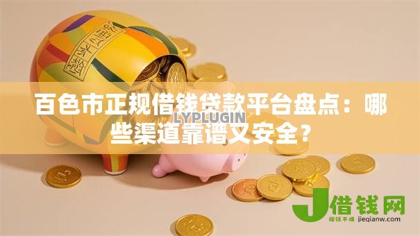 百色市正规借钱贷款平台盘点:哪些渠道靠谱又安全? 百色市正规借钱贷款平台盘点:哪些渠道靠谱又安全?