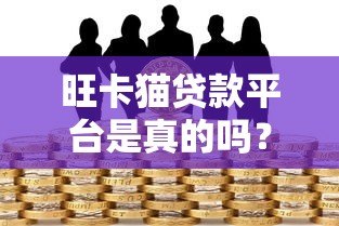 旺卡猫贷款平台是真的吗?深度解析其资质与风险 旺卡猫贷款平台是真的吗?深度解析其资质与风险